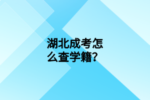 湖北成考怎么查學籍？
