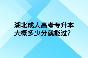 湖北成人高考專升本大概多少分就能過？