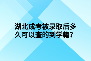 湖北成考被錄取后多久可以查的到學(xué)籍？