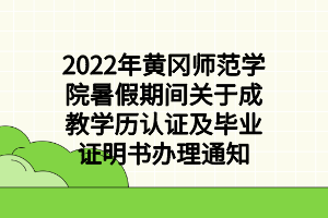 2022年黃岡師范學(xué)院暑假期間關(guān)于成教學(xué)歷認(rèn)證及畢業(yè)證明書辦理通知