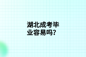 湖北成考畢業(yè)容易嗎？