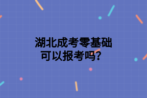 湖北成考零基礎(chǔ)可以報(bào)考嗎？