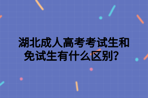 湖北成人高考考試生和免試生有什么區(qū)別？