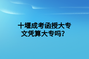十堰成考函授大專文憑算大專嗎？