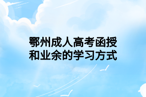 鄂州成人高考函授和業(yè)余的學(xué)習(xí)方式