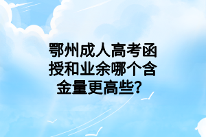 鄂州成人高考函授和業(yè)余哪個含金量更高些？