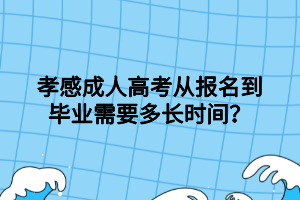 孝感成人高考從報(bào)名到畢業(yè)需要多長時(shí)間？