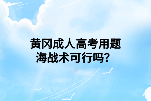 黃岡成人高考用題海戰(zhàn)術(shù)可行嗎？