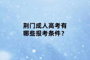荊門成人高考有哪些報考條件？