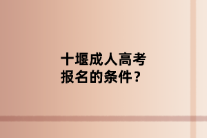 十堰成人高考報名的條件？