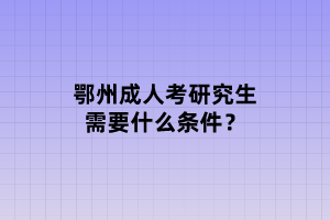 鄂州成人考研究生需要什么條件？