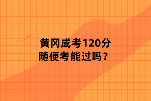 黃岡成考120分隨便考能過嗎？