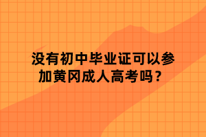 沒有初中畢業(yè)證可以參加黃岡成人高考嗎？