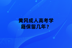 黃岡成人高考學籍保留幾年？