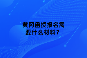 黃岡函授報(bào)名需要什么材料？