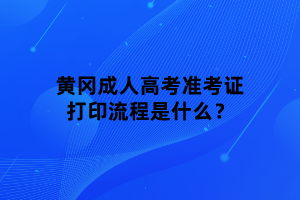 黃岡成人高考準(zhǔn)考證打印流程是什么？