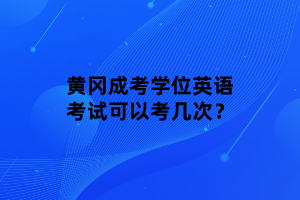 黃岡成考學(xué)位英語考試可以考幾次？