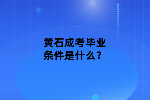 黃石成考畢業(yè)條件是什么？