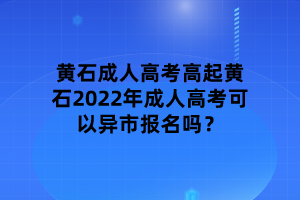 黃石2022年成人高考可以異市報名嗎？