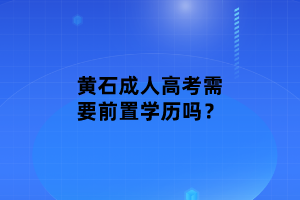 黃石成人高考需要前置學(xué)歷嗎？