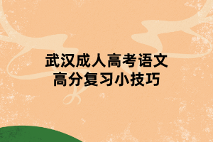 武漢成人高考語文高分復(fù)習(xí)小技巧