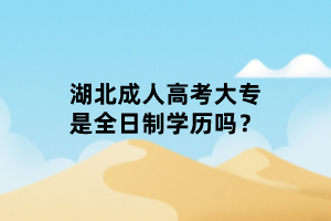 湖北成人高考大專是全日制學(xué)歷嗎？