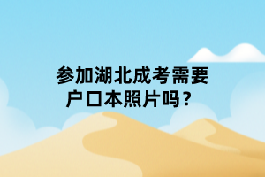 參加湖北成考需要戶(hù)口本照片嗎？