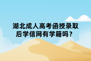 湖北成人高考函授錄取后學信網(wǎng)有學籍嗎？