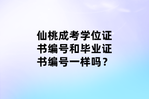 仙桃成考學位證書編號和畢業(yè)證書編號一樣嗎？