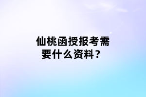 仙桃函授報考需要什么資料？