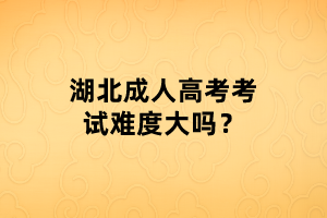 湖北成人高考考試難度大嗎？