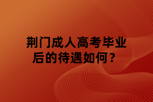 荊門成人高考畢業(yè)后的待遇如何？