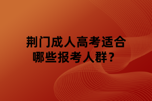 荊門成人高考適合哪些報考人群？