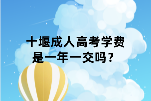 十堰成人高考學(xué)費(fèi)是一年一交嗎？