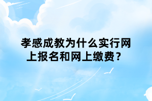 孝感成教為什么實(shí)行網(wǎng)上報(bào)名和網(wǎng)上繳費(fèi)？