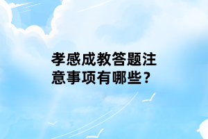 孝感成教答題注意事項有哪些？
