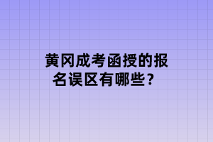 黃岡成考函授的報(bào)名誤區(qū)有哪些？