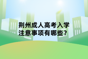 荊州成人高考入學注意事項有哪些？
