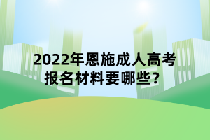 2022年恩施成人高考報(bào)名材料要哪些？