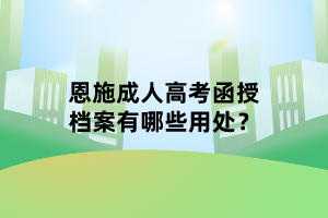 恩施成人高考函授檔案有哪些用處？