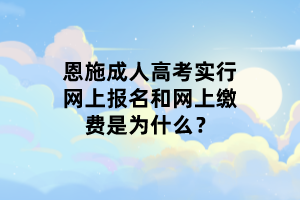 恩施成人高考實行網(wǎng)上報名和網(wǎng)上繳費是為什么？