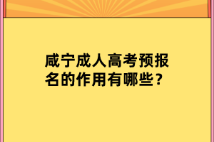 咸寧成人高考預(yù)報名的作用有哪些？