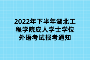 2022年下半年湖北工程學(xué)院成人學(xué)士學(xué)位外語考試報考通知