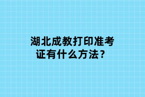 湖北成教打印準考證有什么方法？