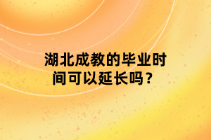 湖北成教的畢業(yè)時間可以延長嗎？