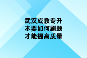 武漢成教專升本要如何刷題才能提高質量
