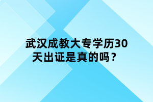 武漢成教大專學(xué)歷30天出證是真的嗎？