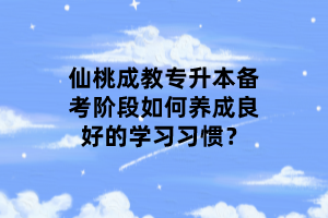 仙桃成教專升本備考階段如何養(yǎng)成良好的學(xué)習(xí)習(xí)慣？