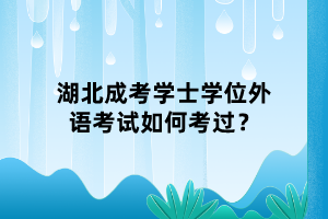 湖北成考學(xué)士學(xué)位外語(yǔ)考試如何考過(guò)？