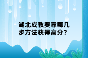 湖北成教要靠哪幾步方法獲得高分？